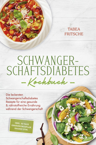 Tabea Fritsche: Schwangerschaftsdiabetes Kochbuch: Die leckersten Schwangerschaftsdiabetes Rezepte für eine gesunde & nährstoffreiche Ernährung während der Schwangerschaft - inkl. 30 Tage Ernährungsplan, Shakes uvm.