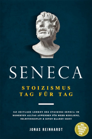 Jonas Reinhardt: Seneca - Stoizismus Tag für Tag: 365 zeitlose Lehren des Stoikers Seneca im modernen Alltag anwenden für mehr Resilienz, Selbstdisziplin & einen klaren Geist - inkl. Reflexion, Übungen, Audios uvm.
