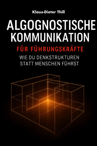 Klaus-Dieter Thill: Algognostische Kommunikation für Führungskräfte