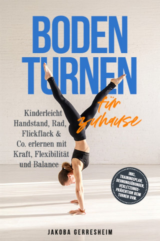 Jakoba Gerresheim: Bodenturnen für zuhause: Kinderleicht Handstand, Rad, Flickflack & Co. erlernen mit Kraft, Flexibilität und Balance - inkl. Trainingsplan, Dehnungsübungen, Verletzungs-Prävention beim Turnen uvm.