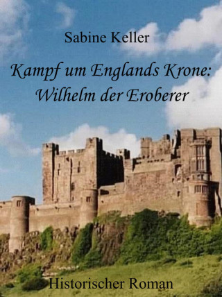 Sabine Keller: Kampf um Englands Krone: Wilhelm, der Eroberer