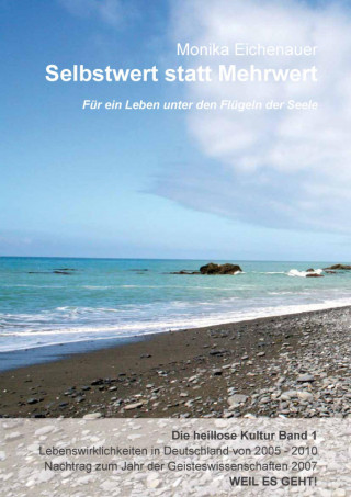Dr. Phil. Monika Eichenauer: Für ein Leben unter den Flügeln der Seele - Die heillose Kultur - Band 1