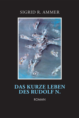 Sigrid R. Ammer: Das kurze Leben des Rudolf N.