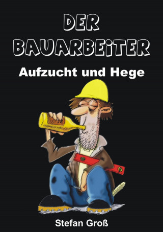 Stefan Groß: Der Bauarbeiter - Aufzucht und Hege