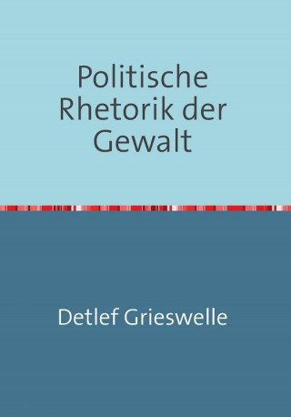 Dr. Detlef Grieswelle: Politische Rhetorik der Gewalt