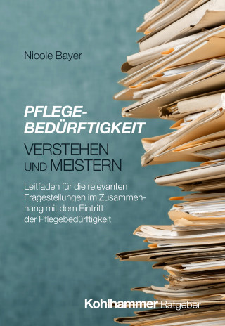Nicole Bayer: Pflegebedürftigkeit verstehen und meistern