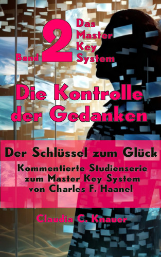 Claudia C. Knauer: Band 3 - Das Master Key System - Der Schlüssel zum Glück. Gedanken schaffen Realität