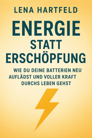 Lena Hartfeld: Energie statt Erschöpfung Wie du deine Batterien neu auflädst und voller Kraft durchs Leben gehst