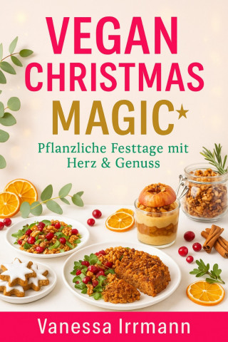 Vanessa Irrmann: Vegan Christmas Magic – Pflanzliche Festtage mit Herz & Genuss