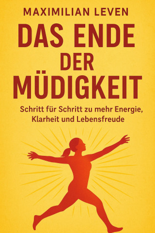 Maximilian Leven: Das Ende der Müdigkeit Schritt für Schritt zu mehr Energie, Klarheit und Lebensfreude