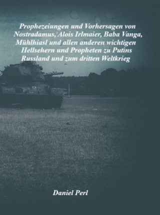 Daniel Perl: Prophezeiungen und Vorhersagen von Nostradamus, Alois Irlmaier, Baba Vanga, Mühlhiasl und allen anderen wichtigen Hellsehern und Propheten zu Putins Russland und zum dritten Weltkrieg