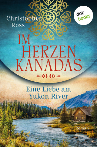 Christopher Ross: Im Herzen Kanadas - Eine Liebe am Yukon River