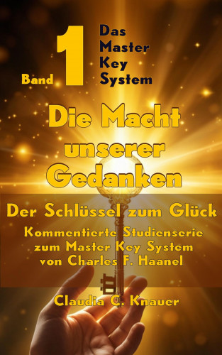 Claudia C. Knauer: Band 1 - Das Master Key System - Der Schlüssel zum Glück. Die Macht unserer Gedanken