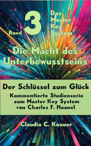 Claudia C. Knauer: Band 3 - Das Master Key System - Der Schlüssel zum Glück. Die Macht des Unterbewusstseins