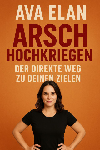 Ava Elan: Arsch hochkriegen: Der direkte Weg zu deinen Zielen