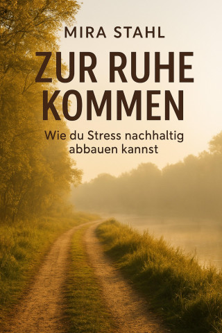 Mira Stahl: "Zur Ruhe kommen: Wie du Stress nachhaltig abbauen kannst"