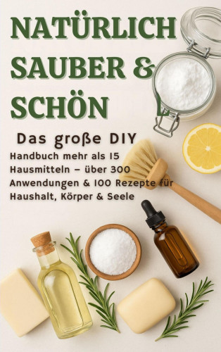 S. Wilder: NATÜRLICH SCHÖN & SAUBER :Das große DIY-Handbuch – über 15 Haushaltszutaten, 300+ Anwendungsmöglichkeiten & 100 Rezepte für Haus, Körper & Seele