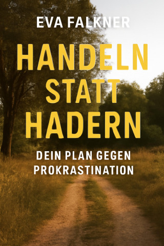 Eva Falkner: Handeln statt Hadern: Dein Plan gegen Prokrastination