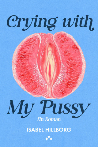 Isabel Hillborg: Crying with my pussy – ein roman