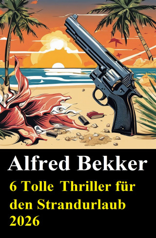 Alfred Bekker: 6 Tolle Thriller für den Strandurlaub 2026