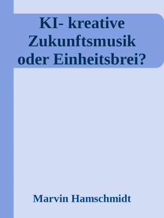 Marvin Hamschmidt: KI - Die vermessene Seele: kreative Zukunftsmusik oder Einheitsbrei?