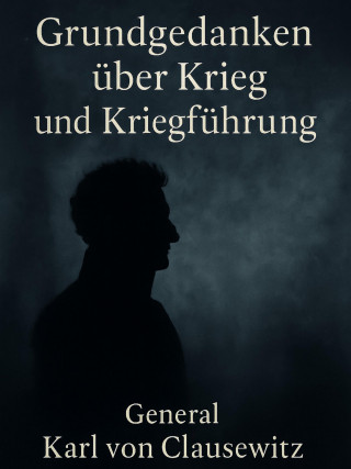 Karl von Clausewitz: Grundgedanken über Krieg und Kriegführung