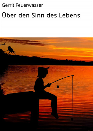 Gerrit Feuerwasser: Über den Sinn des Lebens