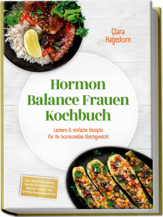 Clara Hagedorn: Hormon Balance Frauen Kochbuch: Leckere & einfache Rezepte für Ihr hormonelles Gleichgewicht – inkl. Frühstück, Bowls, Salate, Hauptgerichte, Snacks & Süßes – mit 30-Tage-Ernährungsplan