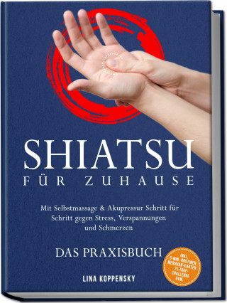 Lina Koppensky: Shiatsu für zuhause – Das Praxisbuch: Mit Selbstmassage & Akupressur Schritt für Schritt gegen Stress, Verspannungen und Schmerzen – inkl. 5‑Min.‑Routinen, Meridian-Karten, 21‑Tage‑Challenge uvm.