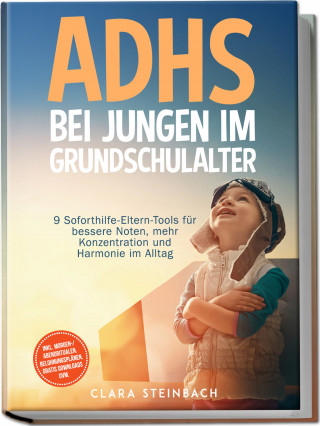 Clara Steinbach: ADHS bei Jungen im Grundschulalter: 9 Soforthilfe-Eltern-Tools für bessere Noten, mehr Konzentration und Harmonie im Alltag – inkl. Morgen-/Abendritualen, Belohnungsplänen, gratis Downloads uvm.