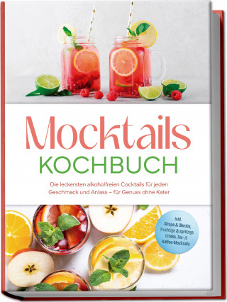 Mira Lorenz: Mocktails Kochbuch: Die leckersten alkoholfreien Cocktails für jeden Geschmack und Anlass – für Genuss ohne Kater – inkl. Sirupe & Shrubs, fruchtige & spritzige Drinks, Tee- & Kaffee-Mocktails