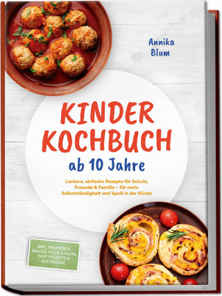 Annika Blum: Kinder Kochbuch ab 10 Jahre: Die leckersten Rezepte zum Selberkochen – für mehr Selbstständigkeit und Spaß in der Küche – inkl. Frühstück, Snacks, Pizza & Pasta, Partyrezepte & Resteküche