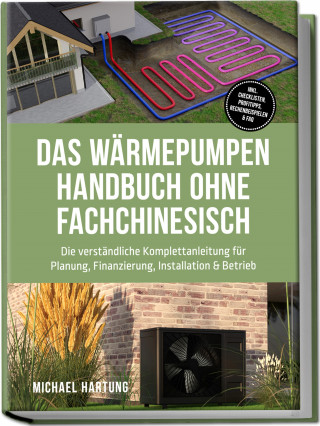 Michael Hartung: Das Wärmepumpen Handbuch ohne Fachchinesisch: Die verständliche Komplettanleitung für Planung, Finanzierung, Installation & Betrieb - inkl. Checklisten, Profitipps, Rechenbeispielen & FAQ