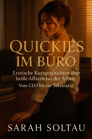 Sarah Soltau: Quickies im Büro: Erotische Kurzgeschichten über heiße Affären bei der Arbeit