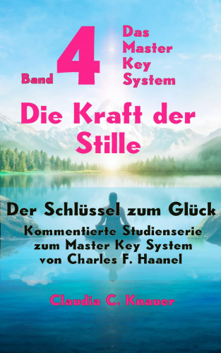 Claudia C. Knauer: Band 4 - Das Master Key System - Der Schlüssel zum Glück. Die Kraft der Stille