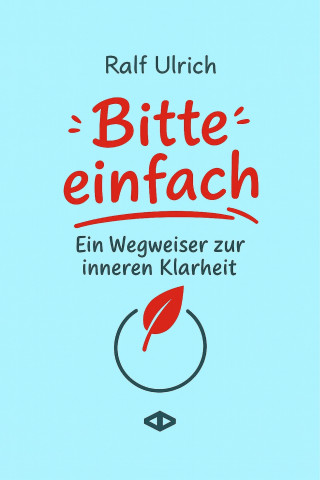 Ralf Ulrich: Bitte einfach. Ein Wegweiser zur inneren Klarheit