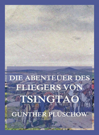 Gunther Plüschow: Die Abenteuer des Fliegers von Tsingtau