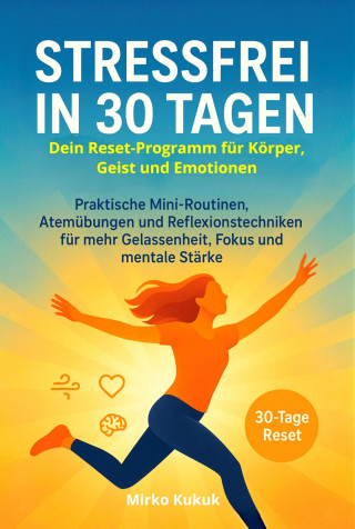 Mirko Kukuk: Stressfrei in 30 Tagen: Dein Reset-Programm für Körper, Geist und Emotionen