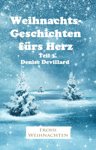 Denise Devillard: Weihnachtsgeschichten fürs Herz Teil 3.