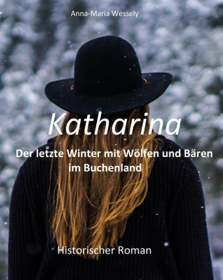 Anna-Maria Wessely: Katharina - Der letzte Winter mit Wölfen und Bären im Buchenland