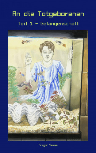 Gregor Samsa: An die Totgeborenen Teil 1 - Gefangenschaft