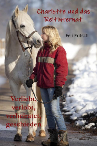 Feli Fritsch: Charlotte und das Reitinternat - Verliebt, verlobt, verheiratet, geschieden