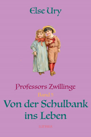 Else Ury: Professors Zwillinge: Von der Schulbank ins Leben