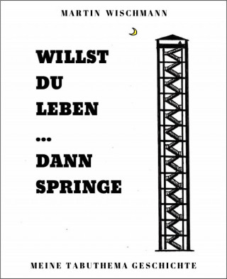 Martin Wischmann: WILLST DU LEBEN ... DANN SPRINGE
