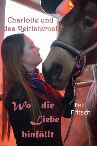 Feli Fritsch: Charlotte und das Reitinternat - Wo die Liebe hinfällt