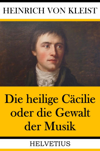 Heinrich von Kleist: Die heilige Cäcilie oder die Gewalt der Musik