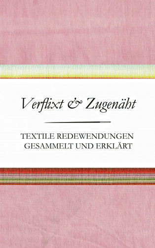 Susanne Schnatmeyer: Verflixt und Zugenäht - Textile Redewendungen gesammelt und erklärt