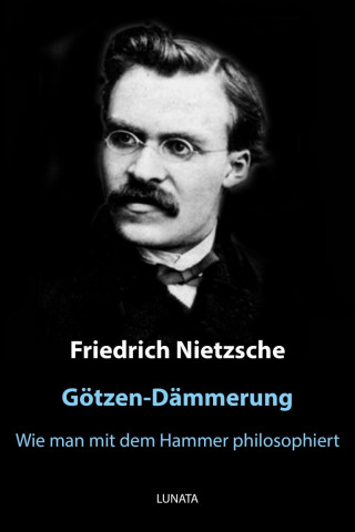 Friedrich Wilhelm Nietzsche: Götzen-Dämmerung