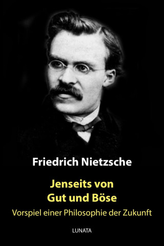 Friedrich Wilhelm Nietzsche: Jenseits von Gut und Böse