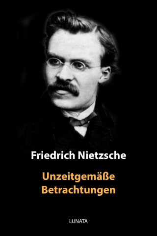 Friedrich Wilhelm Nietzsche: Unzeitgemäße Betrachtungen